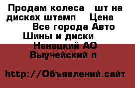 Продам колеса 4 шт на дисках штамп. › Цена ­ 4 000 - Все города Авто » Шины и диски   . Ненецкий АО,Выучейский п.